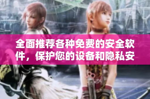 全面推荐各种免费的安全软件，保护您的设备和隐私安全