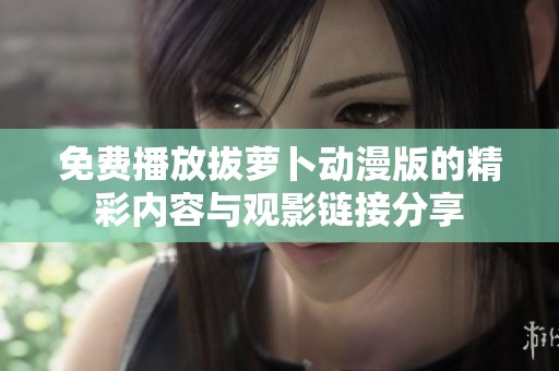 免费播放拔萝卜动漫版的精彩内容与观影链接分享