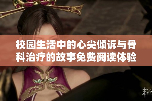 校园生活中的心尖倾诉与骨科治疗的故事免费阅读体验探讨