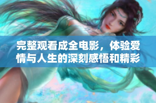完整观看成全电影，体验爱情与人生的深刻感悟和精彩故事
