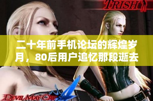 二十年前手机论坛的辉煌岁月，80后用户追忆那段逝去的时光
