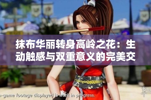 抹布华丽转身高岭之花：生动触感与双重意义的完美交融