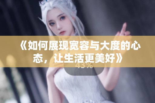 《如何展现宽容与大度的心态，让生活更美好》