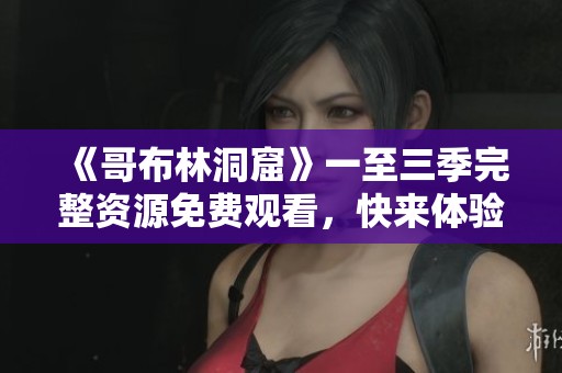 《哥布林洞窟》一至三季完整资源免费观看，快来体验精彩冒险！