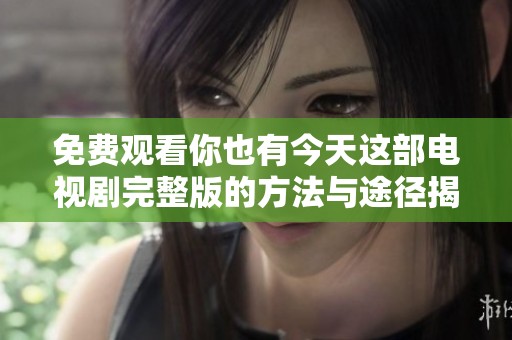 免费观看你也有今天这部电视剧完整版的方法与途径揭秘