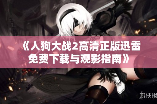 《人狗大战2高清正版迅雷免费下载与观影指南》