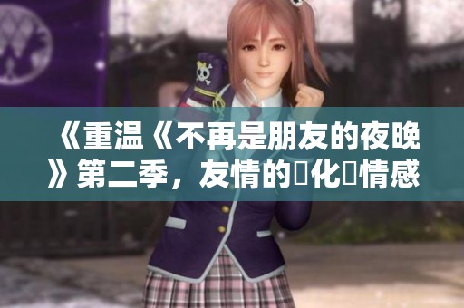 《重温《不再是朋友的夜晚》第二季，友情的變化與情感的考验》