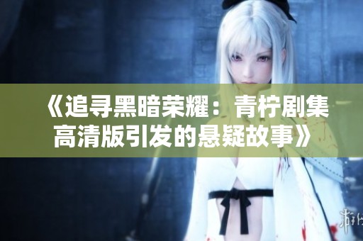 《追寻黑暗荣耀：青柠剧集高清版引发的悬疑故事》