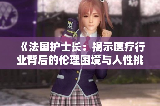 《法国护士长：揭示医疗行业背后的伦理困境与人性挑战》