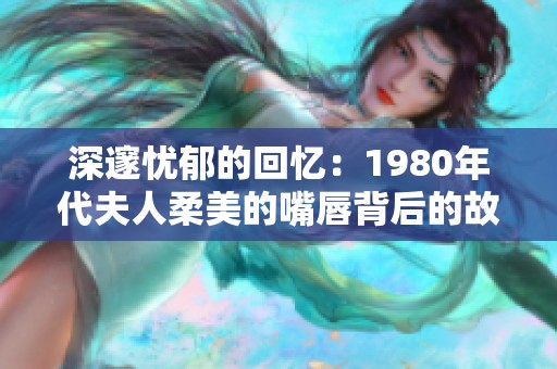 深邃忧郁的回忆：1980年代夫人柔美的嘴唇背后的故事