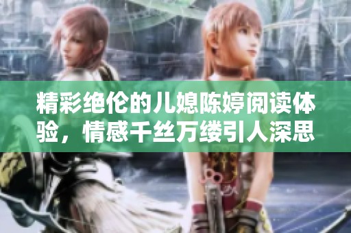 精彩绝伦的儿媳陈婷阅读体验，情感千丝万缕引人深思