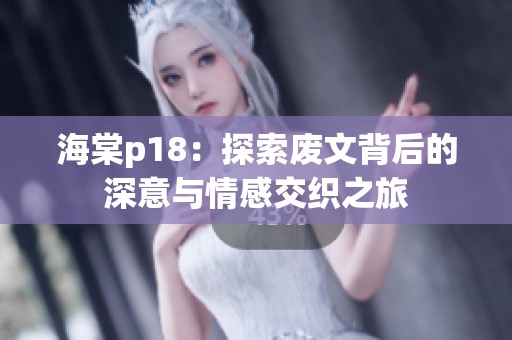海棠p18：探索废文背后的深意与情感交织之旅