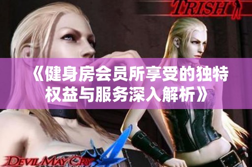 《健身房会员所享受的独特权益与服务深入解析》
