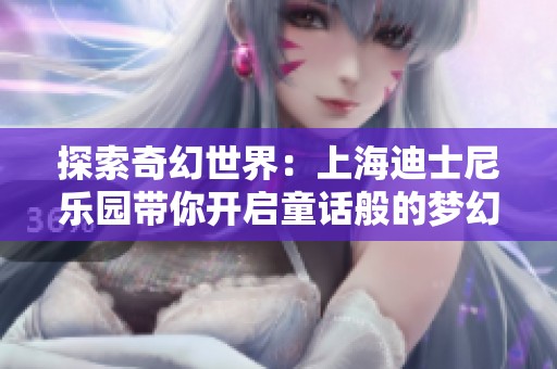 探索奇幻世界：上海迪士尼乐园带你开启童话般的梦幻之旅