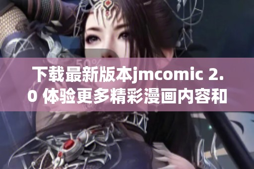 下载最新版本jmcomic 2.0 体验更多精彩漫画内容和功能