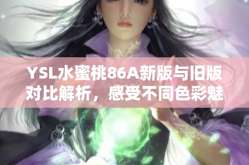 YSL水蜜桃86A新版与旧版对比解析，感受不同色彩魅力与使用体验
