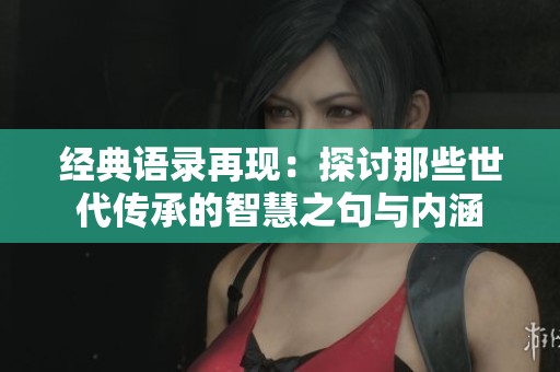 经典语录再现：探讨那些世代传承的智慧之句与内涵