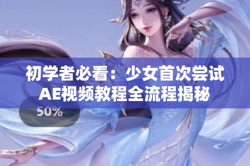 初学者必看：少女首次尝试AE视频教程全流程揭秘
