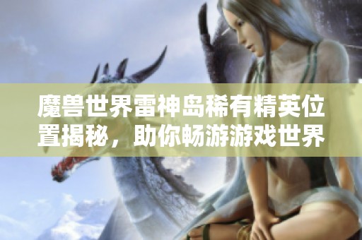 魔兽世界雷神岛稀有精英位置揭秘，助你畅游游戏世界
