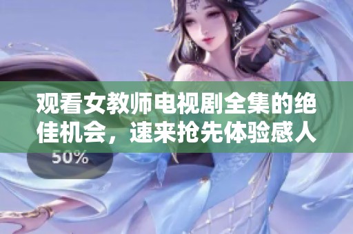 观看女教师电视剧全集的绝佳机会，速来抢先体验感人剧情