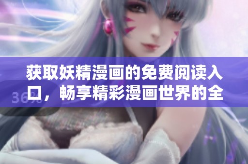 获取妖精漫画的免费阅读入口，畅享精彩漫画世界的全新体验！