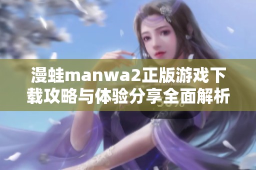 漫蛙manwa2正版游戏下载攻略与体验分享全面解析
