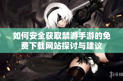 如何安全获取禁游手游的免费下载网站探讨与建议
