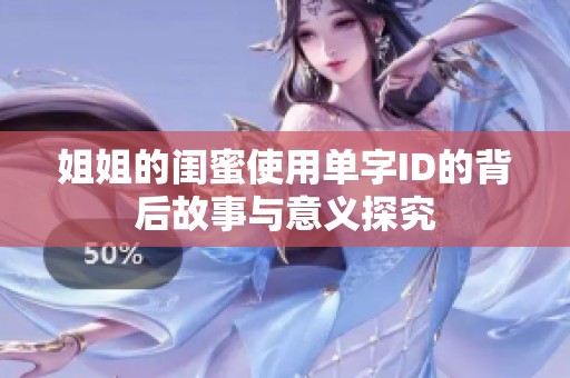 姐姐的闺蜜使用单字ID的背后故事与意义探究