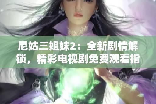 尼姑三姐妹2：全新剧情解锁，精彩电视剧免费观看指南
