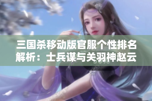 三国杀移动版官服个性排名解析：士兵谋与关羽神赵云的精彩对决