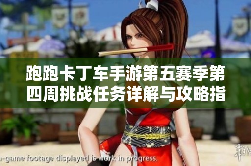 跑跑卡丁车手游第五赛季第四周挑战任务详解与攻略指南