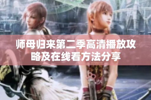 师母归来第二季高清播放攻略及在线看方法分享
