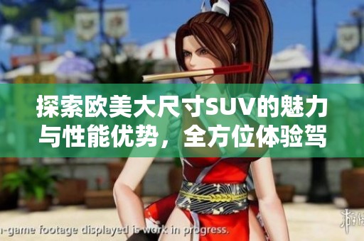 探索欧美大尺寸SUV的魅力与性能优势，全方位体验驾驶乐趣