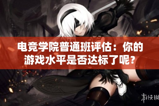 电竞学院普通班评估：你的游戏水平是否达标了呢？