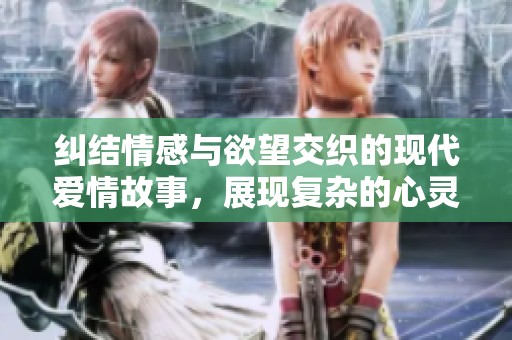 纠结情感与欲望交织的现代爱情故事，展现复杂的心灵挣扎与选择
