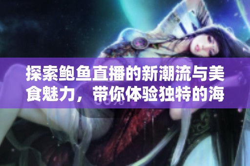 探索鲍鱼直播的新潮流与美食魅力，带你体验独特的海鲜盛宴