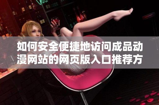 如何安全便捷地访问成品动漫网站的网页版入口推荐方法