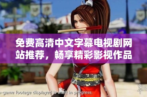 免费高清中文字幕电视剧网站推荐，畅享精彩影视作品观影体验