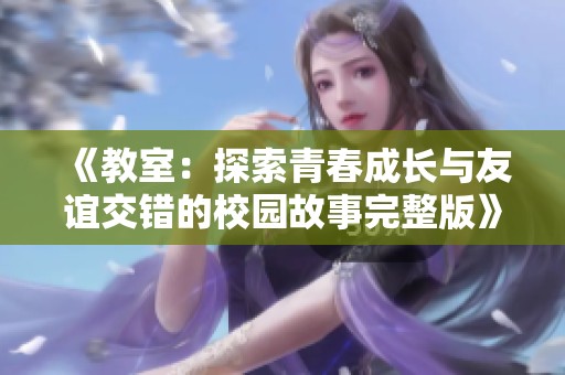 《教室：探索青春成长与友谊交错的校园故事完整版》