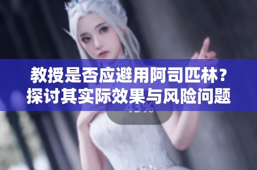 教授是否应避用阿司匹林？探讨其实际效果与风险问题