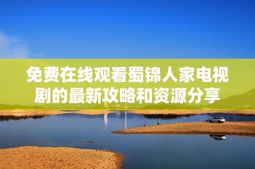 免费在线观看蜀锦人家电视剧的最新攻略和资源分享
