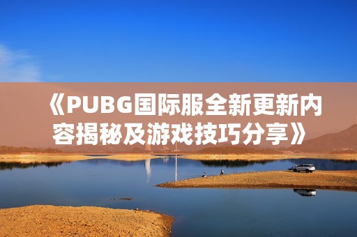 《PUBG国际服全新更新内容揭秘及游戏技巧分享》