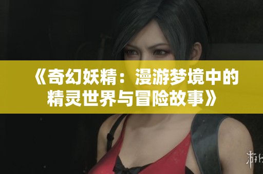 《奇幻妖精：漫游梦境中的精灵世界与冒险故事》