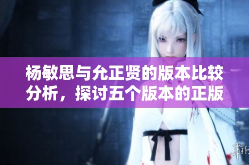 杨敏思与允正贤的版本比较分析，探讨五个版本的正版成绩差异