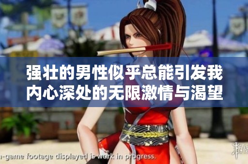 强壮的男性似乎总能引发我内心深处的无限激情与渴望