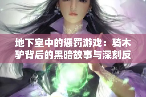 地下室中的惩罚游戏：骑木驴背后的黑暗故事与深刻反思