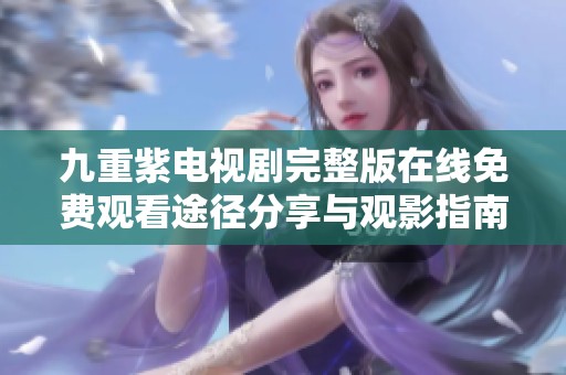 九重紫电视剧完整版在线免费观看途径分享与观影指南
