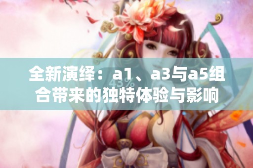 全新演绎：a1、a3与a5组合带来的独特体验与影响