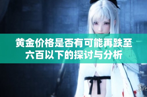 黄金价格是否有可能再跌至六百以下的探讨与分析