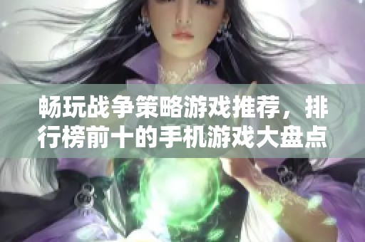 畅玩战争策略游戏推荐，排行榜前十的手机游戏大盘点